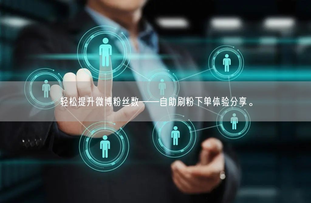 轻松提升微博粉丝数——自助刷粉下单体验分享。