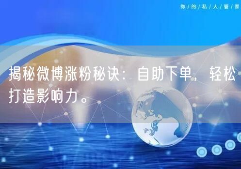 揭秘微博涨粉秘诀：自助下单，轻松打造影响力。