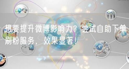 想要提升微博影响力？尝试自助下单刷粉服务，效果显著！