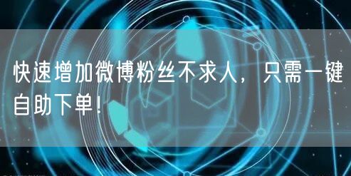 快速增加微博粉丝不求人，只需一键自助下单！