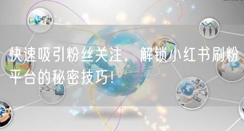 快速吸引粉丝关注，解锁小红书刷粉平台的秘密技巧！
