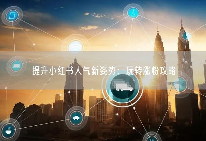 提升小红书人气新姿势：玩转涨粉攻略