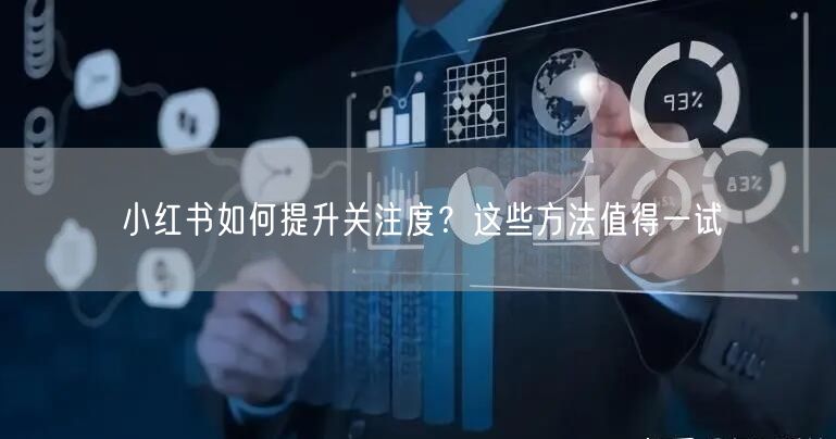 小红书如何提升关注度？这些方法值得一试
