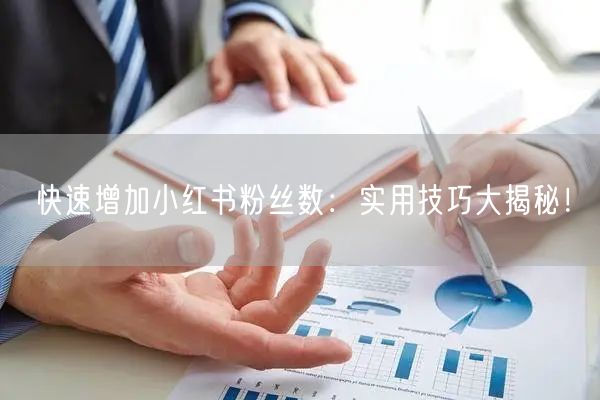 快速增加小红书粉丝数：实用技巧大揭秘！
