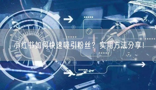 小红书如何快速吸引粉丝？实用方法分享！