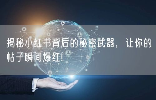 揭秘小红书背后的秘密武器，让你的帖子瞬间爆红!