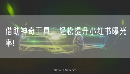 借助神奇工具，轻松提升小红书曝光率!