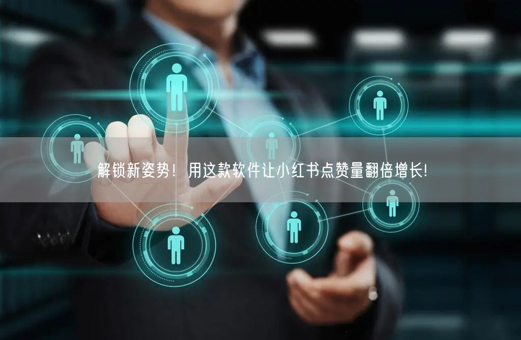 解锁新姿势！用这款软件让小红书点赞量翻倍增长!