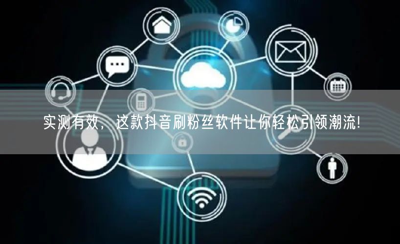 实测有效，这款抖音刷粉丝软件让你轻松引领潮流!