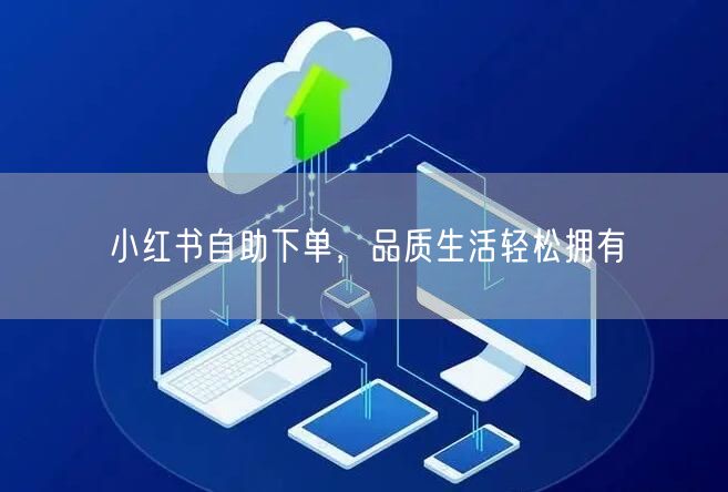 小红书自助下单，品质生活轻松拥有