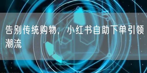 告别传统购物，小红书自助下单引领潮流