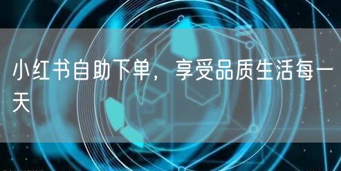 小红书自助下单，享受品质生活每一天