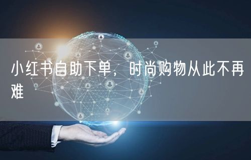 小红书自助下单，时尚购物从此不再难