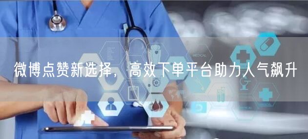 微博点赞新选择，高效下单平台助力人气飙升