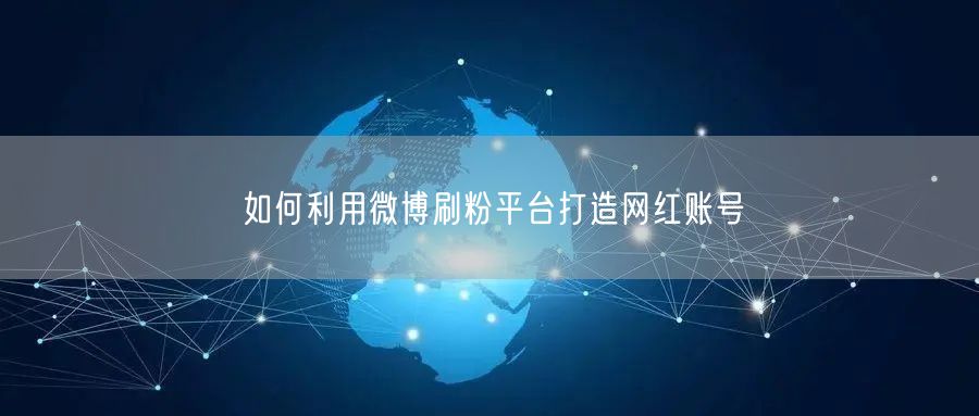 如何利用微博刷粉平台打造网红账号