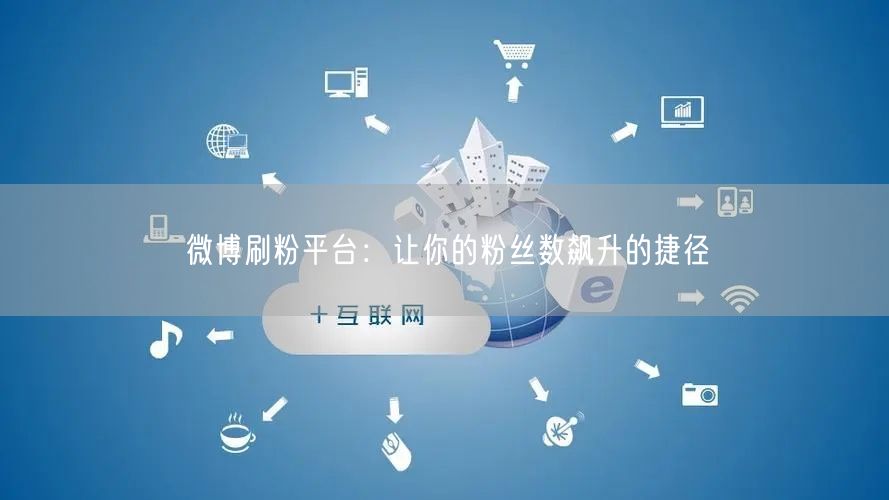 微博刷粉平台：让你的粉丝数飙升的捷径