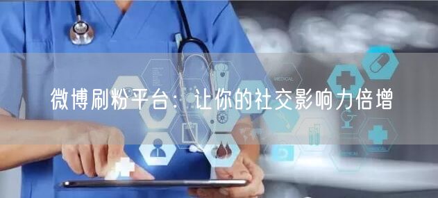 微博刷粉平台：让你的社交影响力倍增