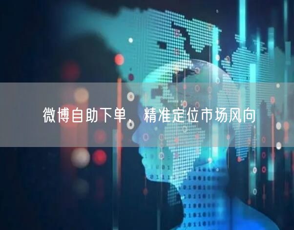 微博自助下单，精准定位市场风向