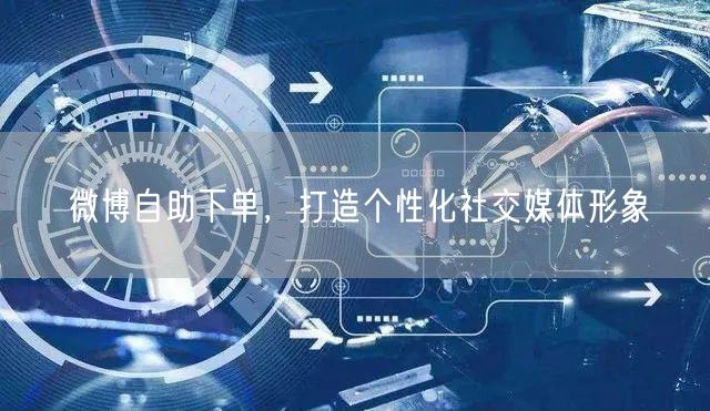 微博自助下单，打造个性化社交媒体形象