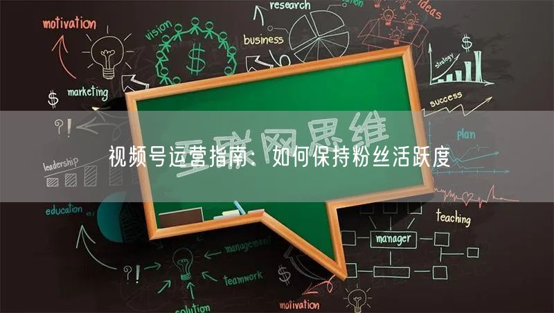 视频号运营指南：如何保持粉丝活跃度