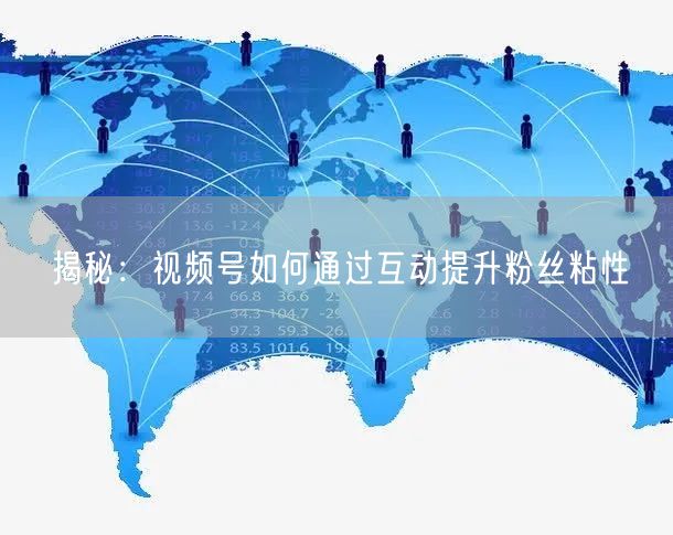 揭秘：视频号如何通过互动提升粉丝粘性