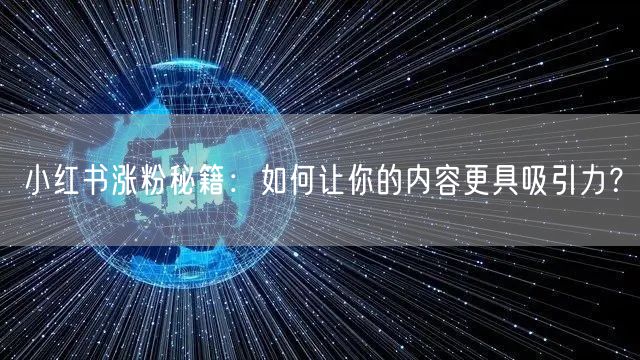 小红书涨粉秘籍：如何让你的内容更具吸引力？