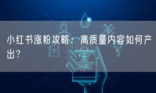 小红书涨粉攻略：高质量内容如何产出？
