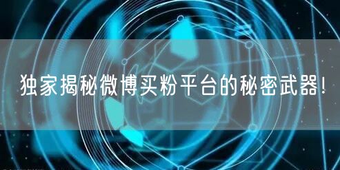 独家揭秘微博买粉平台的秘密武器！
