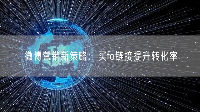 微博营销新策略：买fo链接提升转化率