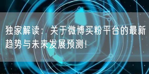 独家解读：关于微博买粉平台的最新趋势与未来发展预测！