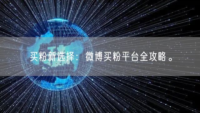 买粉新选择：微博买粉平台全攻略。