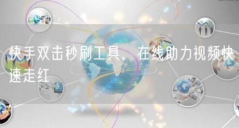 快手双击秒刷工具，在线助力视频快速走红
