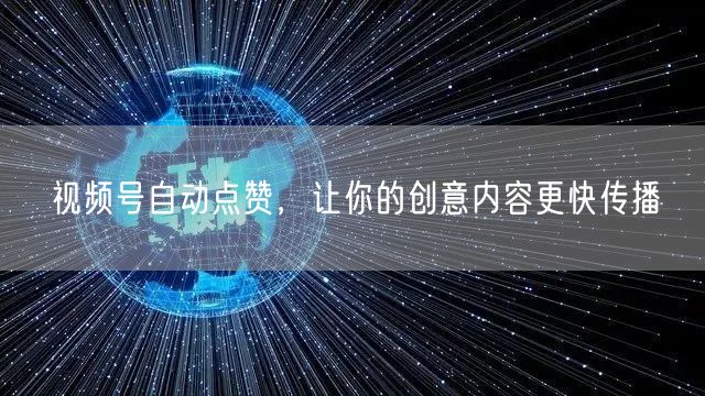 视频号自动点赞，让你的创意内容更快传播