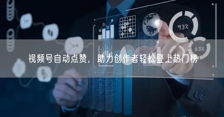 视频号自动点赞，助力创作者轻松登上热门榜