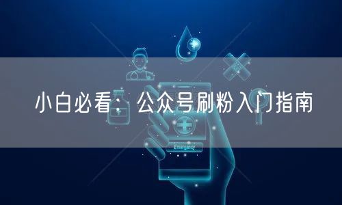 小白必看：公众号刷粉入门指南