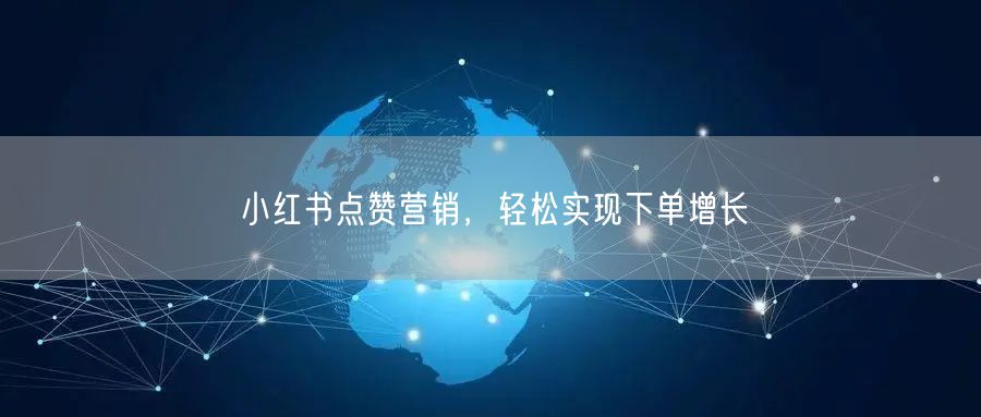 小红书点赞营销，轻松实现下单增长